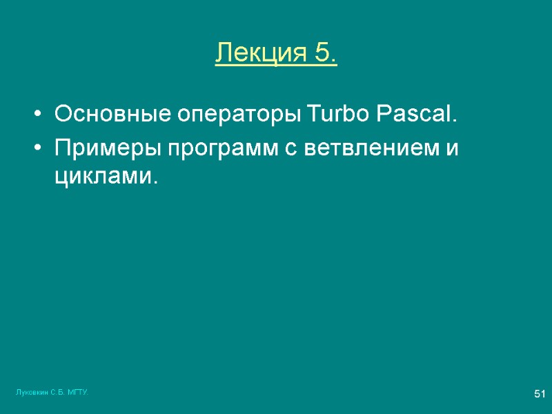 Луковкин С.Б. МГТУ. 51 Лекция 5. Основные операторы Turbo Pascal.  Примеры программ с
